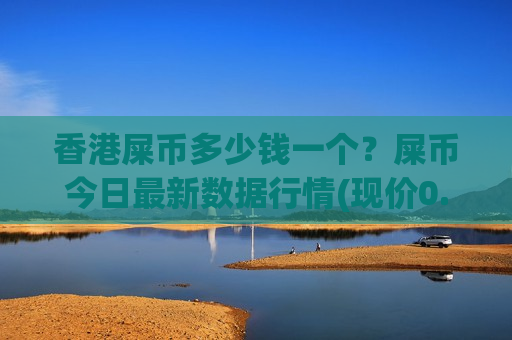 香港屎币多少钱一个？屎币今日最新数据行情(现价0.00015719元)
