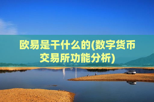欧易是干什么的(数字货币交易所功能分析)