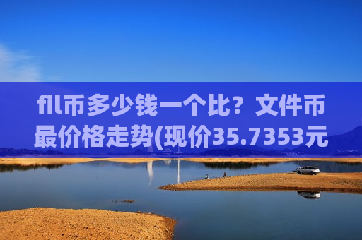 fil币多少钱一个比？文件币最价格走势(现价35.7353元)