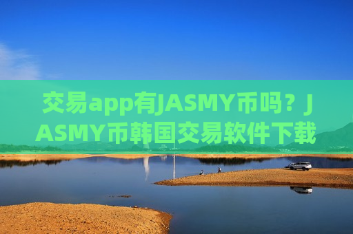 交易app有JASMY币吗？JASMY币韩国交易软件下载注册