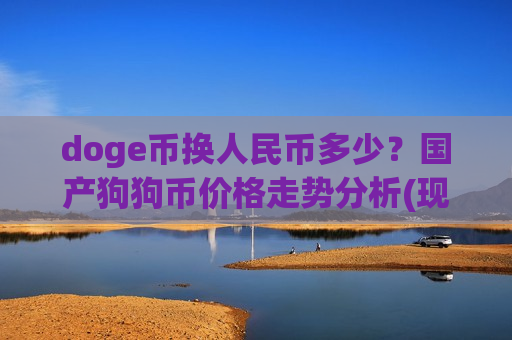 doge币换人民币多少?国产狗狗币价格走势分析(现价3.0342元)-第1张图片-币圈网 doge币换人民币多少?国产狗狗币价格走势分析(现价3.0342元)-第1张图片-币圈网