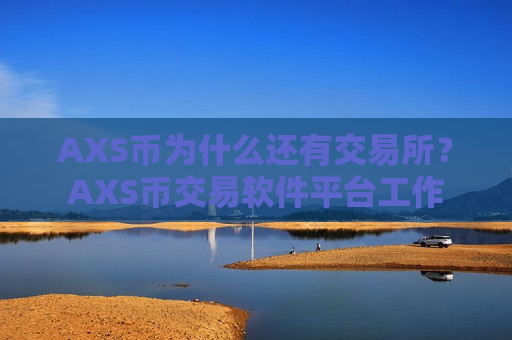 AXS币为什么还有交易所？AXS币交易软件平台工作