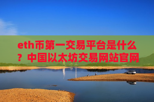 eth币第一交易平台是什么？中国以太坊交易网站官网