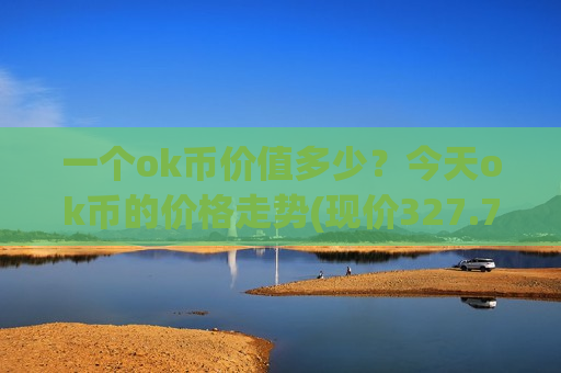 一个ok币价值多少？今天ok币的价格走势(现价327.759元)