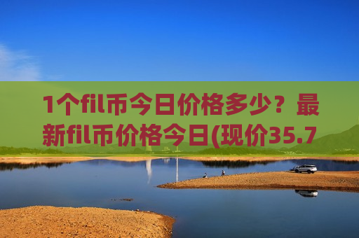 1个fil币今日价格多少？最新fil币价格今日(现价35.7459元)