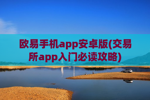 欧易手机app安卓版(交易所app入门必读攻略)