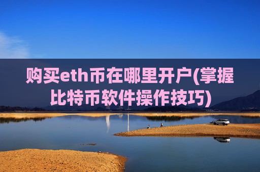 购买eth币在哪里开户(掌握比特币软件操作技巧)-第1张图片-币圈网 购买eth币在哪里开户(掌握比特币软件操作技巧)-第1张图片-币圈网
