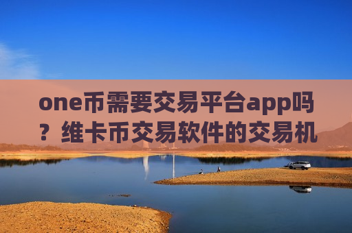 one币需要交易平台app吗?维卡币交易软件的交易机制-第1张图片-币圈网 one币需要交易平台app吗?维卡币交易软件的交易机制-第1张图片-币圈网