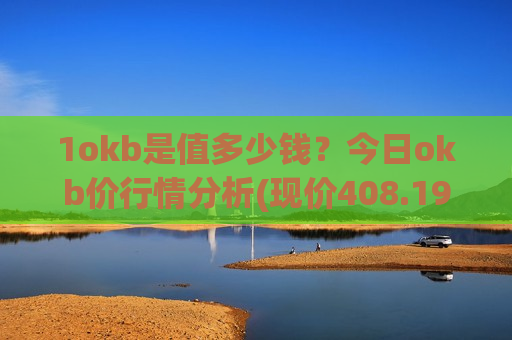 1okb是值多少钱?今日okb价行情分析(现价408.196元)-第1张图片-币圈网 1okb是值多少钱?今日okb价行情分析(现价408.196元)-第1张图片-币圈网