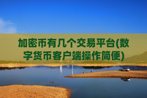 加密币有几个交易平台(数字货币客户端操作简便)-第1张图片-币圈网 加密币有几个交易平台(数字货币客户端操作简便)-第1张图片-币圈网