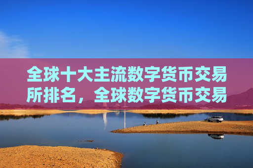 全球十大主流数字货币交易所排名,全球数字货币交易市场竞争力分析-第1张图片-币圈网 全球十大主流数字货币交易所排名,全球数字货币交易市场竞争力分析-第1张图片-币圈网