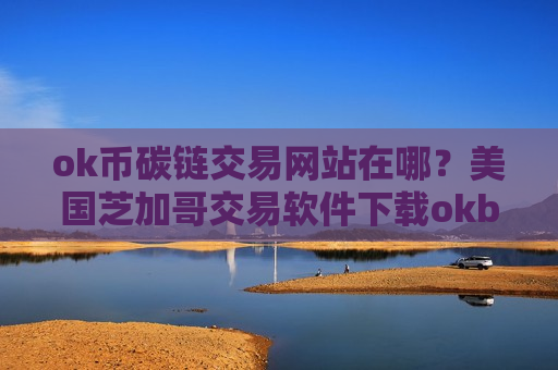 ok币碳链交易网站在哪?美国芝加哥交易软件下载okb币-第1张图片-币圈网 ok币碳链交易网站在哪?美国芝加哥交易软件下载okb币-第1张图片-币圈网