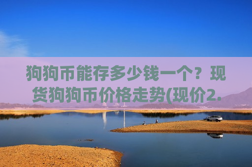 狗狗币能存多少钱一个？现货狗狗币价格走势(现价2.3507元)