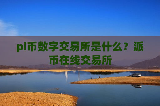 pi币数字交易所是什么？派币在线交易所