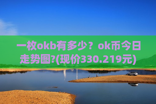 一枚okb有多少？ok币今日走势图?(现价330.219元)
