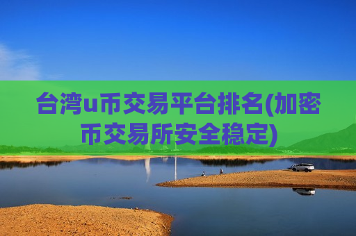 台湾u币交易平台排名(加密币交易所安全稳定)