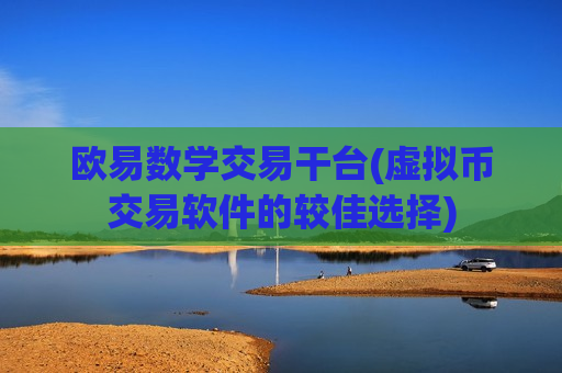 欧易数学交易干台(虚拟币交易软件的较佳选择)