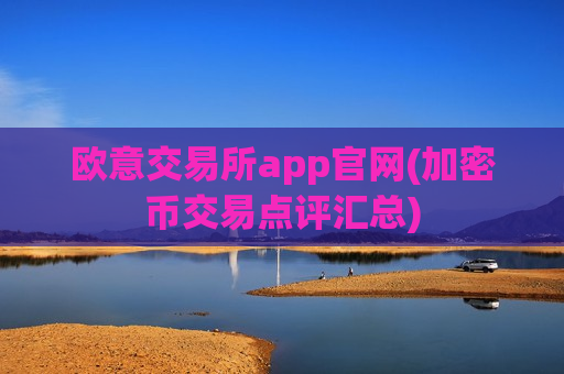 欧意交易所app官网(加密币交易点评汇总)