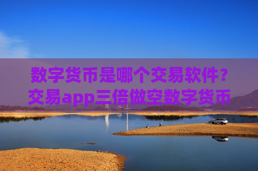 数字货币是哪个交易软件？交易app三倍做空数字货币