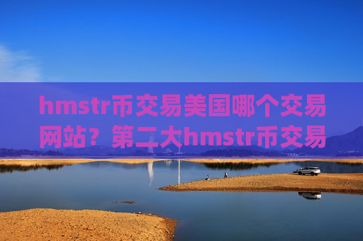 hmstr币交易美国哪个交易网站？第二大hmstr币交易app下载