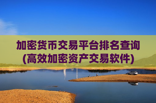加密货币交易平台排名查询(高效加密资产交易软件)