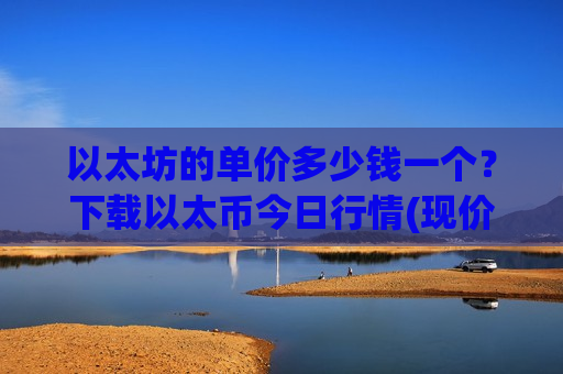 以太坊的单价多少钱一个？下载以太币今日行情(现价24751.58元)