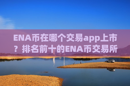 ENA币在哪个交易app上市？排名前十的ENA币交易所