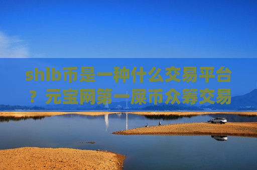 shib币是一种什么交易平台？元宝网第一屎币众筹交易平台app