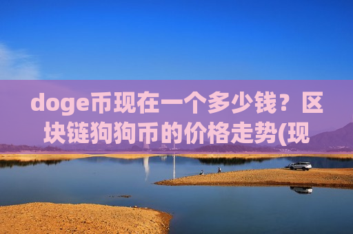 doge币现在一个多少钱？区块链狗狗币的价格走势(现价2.367元)