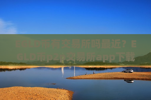 EGLD币有交易所吗最近？EGLD币p2p交易所app下载