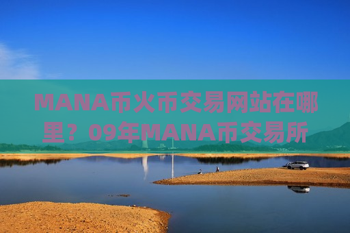 MANA币火币交易网站在哪里？09年MANA币交易所app下载官网