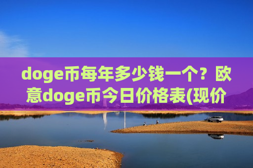 doge币每年多少钱一个？欧意doge币今日价格表(现价2.3534元)