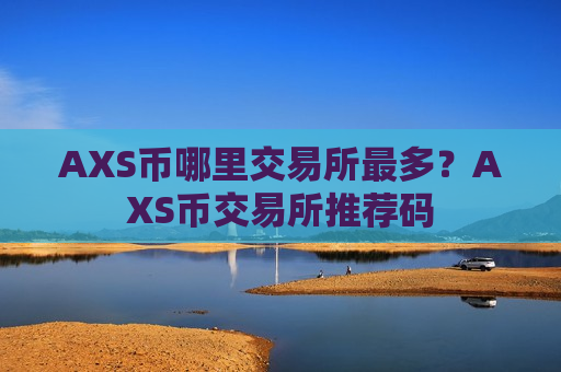 AXS币哪里交易所最多？AXS币交易所推荐码