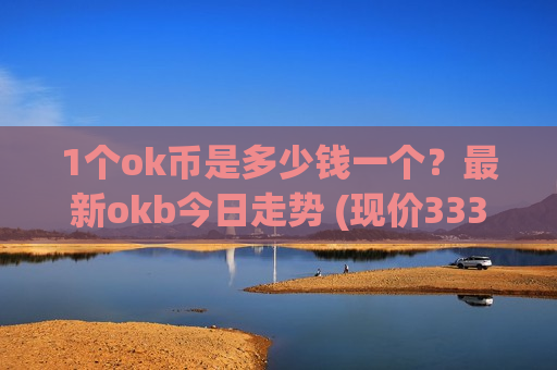 1个ok币是多少钱一个？最新okb今日走势 (现价333.197元)