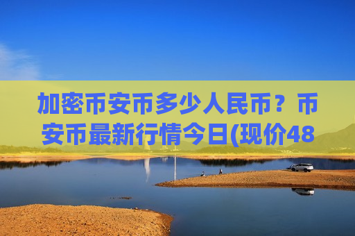 加密币安币多少人民币？币安币最新行情今日(现价4864.85元)