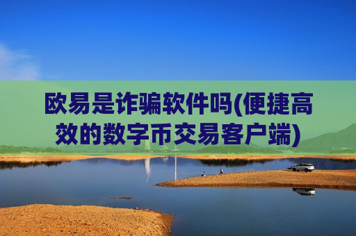 欧易是诈骗软件吗(便捷高效的数字币交易客户端)