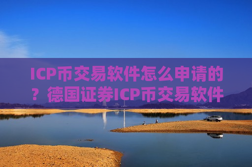 ICP币交易软件怎么申请的？德国证券ICP币交易软件