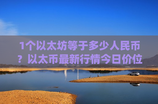 1个以太坊等于多少人民币？以太币最新行情今日价位(现价24701.46元)