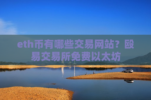 eth币有哪些交易网站?殴易交易所免费以太坊-第1张图片-币圈网 eth币有哪些交易网站?殴易交易所免费以太坊-第1张图片-币圈网