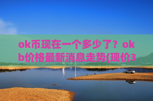 ok币现在一个多少了？okb价格最新消息走势(现价332.907元)
