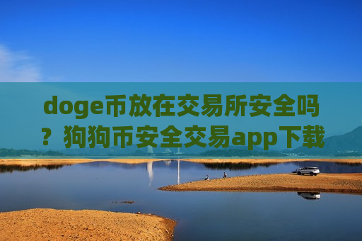 doge币放在交易所安全吗？狗狗币安全交易app下载