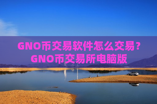 GNO币交易软件怎么交易？GNO币交易所电脑版