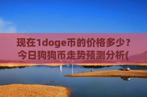 现在1doge币的价格多少？今日狗狗币走势预测分析(现价2.3057元)