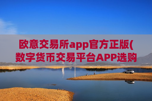 欧意交易所app官方正版(数字货币交易平台APP选购攻略)