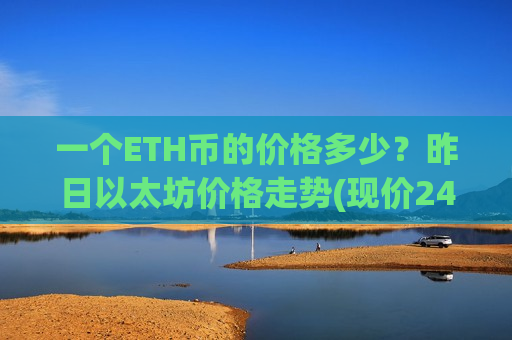 一个ETH币的价格多少？昨日以太坊价格走势(现价24457.1元)