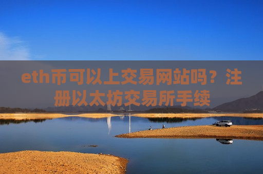 eth币可以上交易网站吗？注册以太坊交易所手续