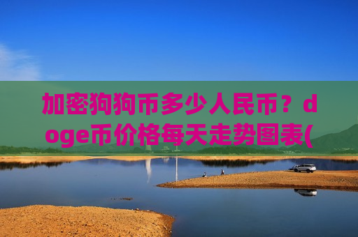 加密狗狗币多少人民币？doge币价格每天走势图表(现价2.3043元)