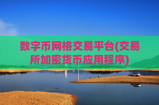 数字币网格交易平台(交易所加密货币应用程序)