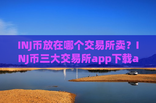 INJ币放在哪个交易所卖？INJ币三大交易所app下载app