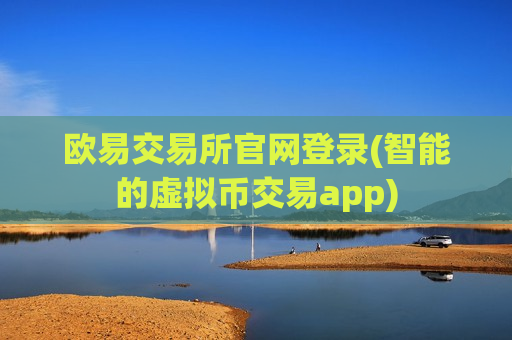欧易交易所官网登录(智能的虚拟币交易app)